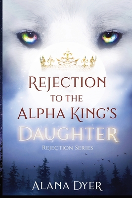 Rejection to the Alpha King's Daughter - Alana Dyer