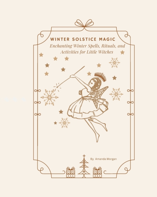 Winter Solstice Magic: Enchanting Winter Spells, Rituals, and Activities for Little Witches - Amanda June Morgan