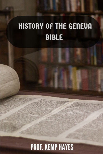 The history of the Geneva Bible: A detailed history of the Geneva Bible - Prof Kemp Hayes