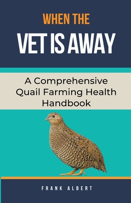 When The Vet Is Away: A Comprehensive Quail Farming Health Handbook - Frank Albert