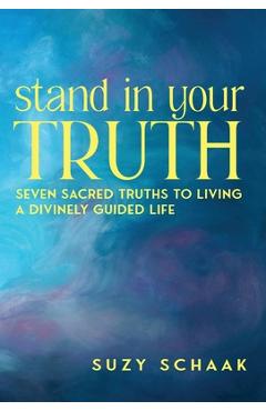Coperta cărții 'Stand In Your Truth: Seven Sacred Truths to Living a Divinely Guided Life - Suzy B. Schaak'