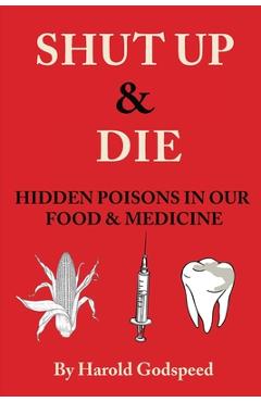 Coperta cărții 'Shut Up & Die: Hidden Poisons In Our Food & Medicine - Harold Godspeed'