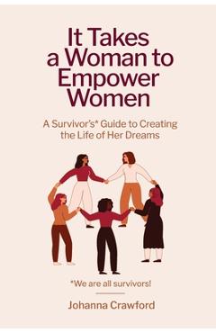 Coperta cărții 'It Takes a Woman to Empower Women: A Survivor's Guide to Creating the Life of Her Dreams - Johanna Crawford'