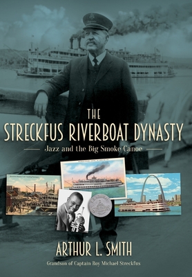 The Streckfus Riverboat Dynasty: Jazz and the Big Smoke Canoe - Arthur L. Smith