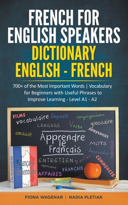 French for English Speakers: Dictionary English - French: 700+ of the Most Important Words Vocabulary for Beginners with Useful Phrases to Improve - Fiona Wagenar