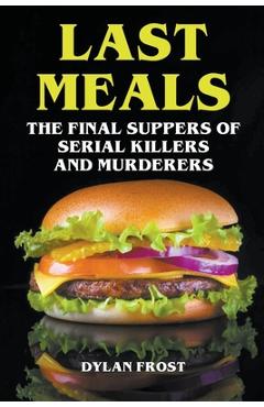 Poza produsului Last Meals - The Final Suppers of Serial Killers & Murderers - Dylan Frost