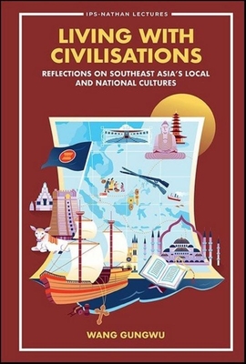 Living with Civilisations: Reflections on Southeast Asia's Local and National Cultures - Gungwu Wang