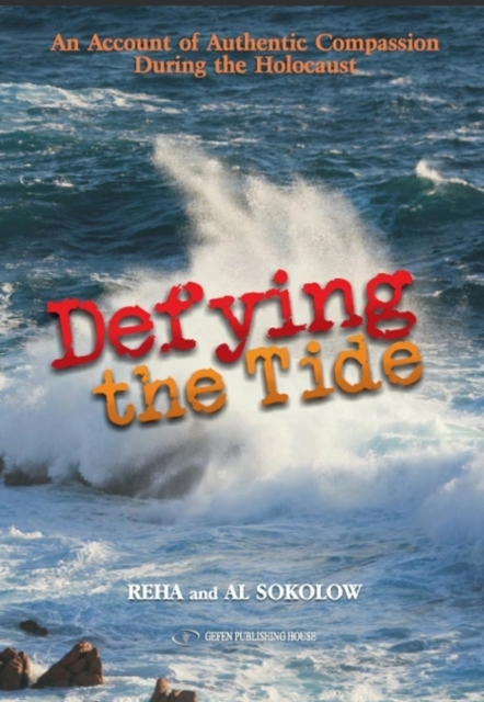 Defying the Tide: An Account of Authentic Compassion During the Holocaust - Al Sokolow