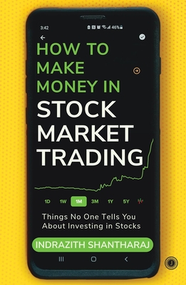 How to Make Money in Stock Market Trading: Things No One Tells You About Investing in Stocks - Shantharaj Indrazith