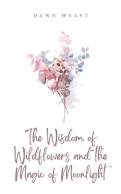 The Wisdom of Wildflowers and the Magic of Moonlight - Dawn Weast