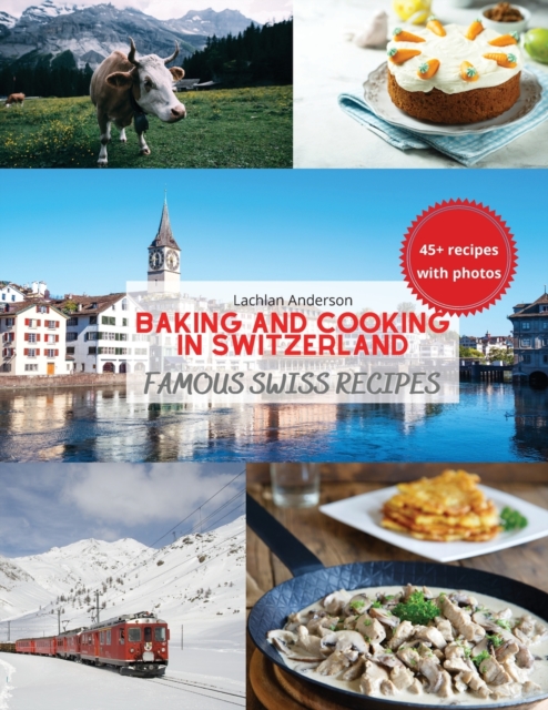 Baking and Cooking in Switzerland: Famous Swiss Recipes - Lachlan Anderson