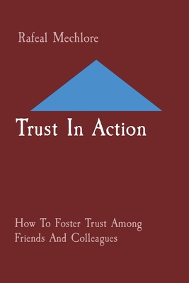 Trust In Action: How To Foster Trust Among Friends And Colleagues - Rafeal Mechlore