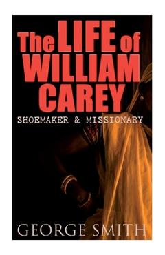 Coperta cărții 'The Life of William Carey, Shoemaker & Missionary - George Smith'