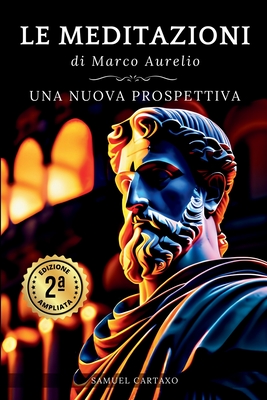 Le MEDITAZIONI di Marco Aurelio: Una Nuova Prospettiva Serenità Stoica Per Una Vita Cosciente Nello Stoicismo Pratico - Samuel Cartaxo