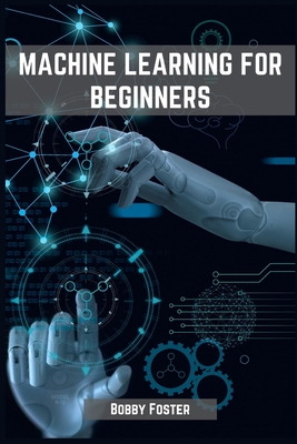 Coperta cărții 'Machines Learning for Beginners: A Beginner's Guide to the World of Machine Learning (2023) - Bobby Foster'