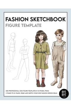 Fashion Sketchbook Kids Figure Template: Over 200 kids' fashion figure templates - from age 3 - 12 - Bye Bye Studio