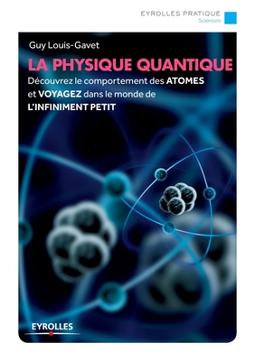 La physique quantique: Découvrez le comportement des ATOMES et VOYAGEZ dans le monde de L'INFINIMENT PETIT - Guy Louis-gavet