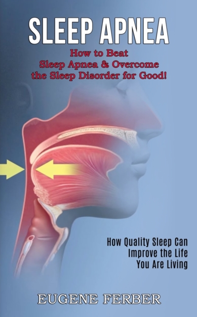 Sleep Apnea: How Quality Sleep Can Improve the Life You Are Living (How to Beat Sleep Apnea & Overcome the Sleep Disorder for Good! - Eugene Ferber