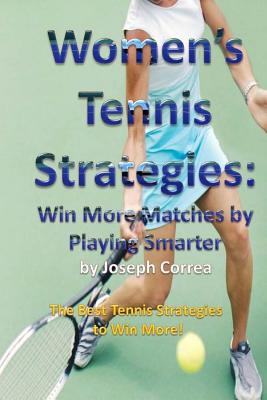 Women's Tennis Strategies: Win More Matches by Playing Smarter - Joseph Correa