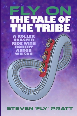 Fly On The Tale Of The Tribe: A Rollercoaster Ride With Robert Anton Wilson - Steven James Pratt