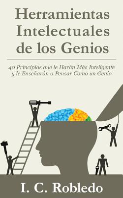 Herramientas Intelectuales de los Genios: 40 Principios que le Harn Ms Inteligente y le Ensearn a Pensar Como un Genio - M. C. Londoo