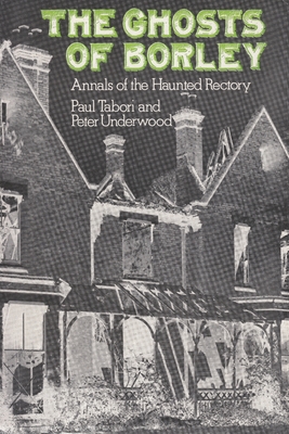 The Ghosts of Borley: Annals of the Haunted Rectory - Paul Tabori