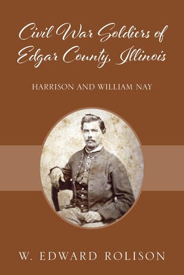 Civil War Soldiers of Edgar County, Illinois: Harrison and William Nay - W. Edward Rolison