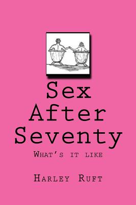 Sex After Seventy: What's it like - Harley Ruft
