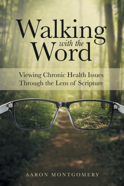 Walking with the Word: Viewing Chronic Health Issues Through the Lens of Scripture - Aaron Montgomery