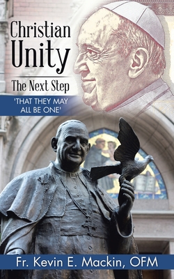 Christian Unity - the Next Step: 'That They May All Be One' - Kevin E. Mackin Ofm