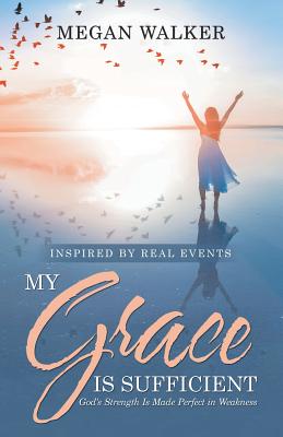 My Grace Is Sufficient: God's Strength Is Made Perfect in Weakness - Megan Walker