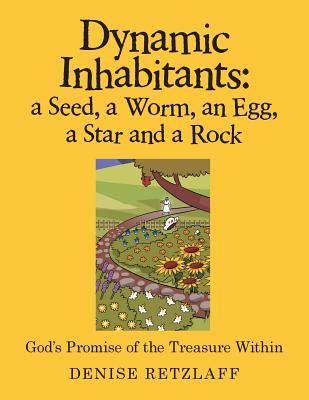 Dynamic Inhabitants: a Seed, a Worm, an Egg, a Star and a Rock: God'S Promise of the Treasure Within - Denise Retzlaff