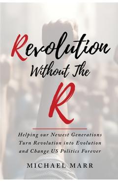 Coperta cărții 'Revolution Without the R: Helping Our Newest Generations Turn Revolution into Evolution and Change US Politics Forever'