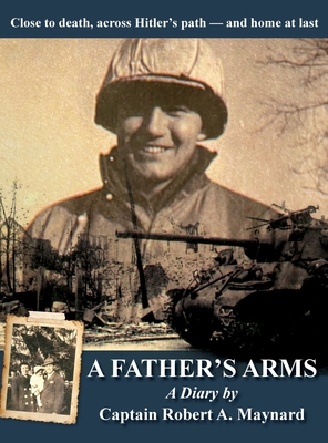 A Father's Arms: Close to Death, Across Hitler's Path - and Home at Last - Robert Alan Maynard