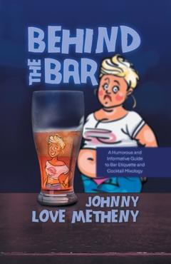 Poza produsului Behind the Bar: A Humorous and Informative Guide to Bar Etiquette and Cocktail Mixology - Johnny Love Metheny