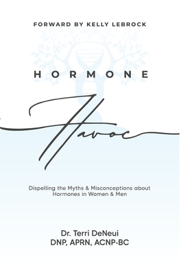 Hormone Havoc: Dispelling the Myths & Misconceptions about Hormones in Women and Men - Terri Deneui