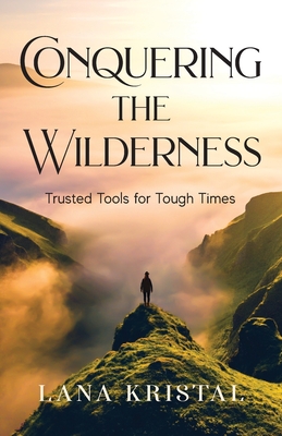 Conquering the Wilderness: Trusted Tools for Tough Times - Lana Kristal