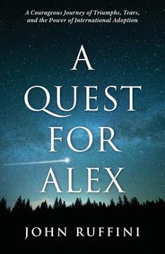 Coperta cărții 'A Quest for Alex: A Courageous Journey of Triumphs, Tears, and the Power of International Adoption - John Ruffini'
