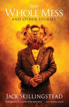 Coperta cărții 'The Whole Mess and Other Stories - Jack Skillingstead'