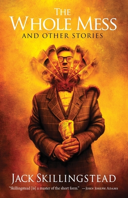 Coperta cărții 'The Whole Mess and Other Stories - Jack Skillingstead'