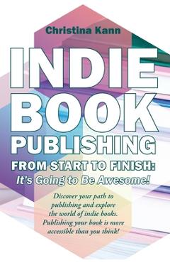 Coperta cărții 'Indie Book Publishing from Start to Finish: It's Going to Be Awesome! - Christina L. Kann'