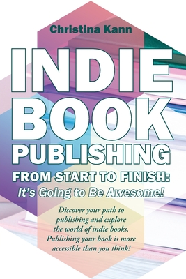 Indie Book Publishing from Start to Finish: It's Going to Be Awesome! - Christina L. Kann