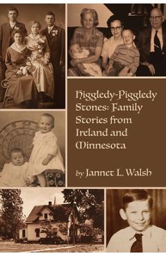 Coperta cărții 'Higgledy-Piggledy Stones: Family Stories from Ireland and Minnesota - Jannet L. Walsh'