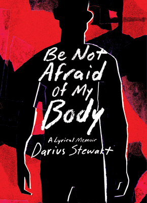 Be Not Afraid of My Body: A Lyrical Memoir - Darius Stewart