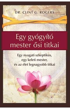 Coperta cărții 'Egy gyógyító mester ősi titkai: Egy nyugati szkeptikus, egy keleti mester, és az élet legnagyobb titkai - Clint G.'