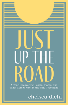 Just Up the Road: A Year Discovering People, Places, and What Comes Next in the Pine Tree State - Chelsea Diehl