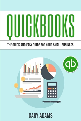 QuickBooks: The Quick and Easy QuickBooks Guide for Your Small Business - Accounting and Bookkeeping - Gary Adams