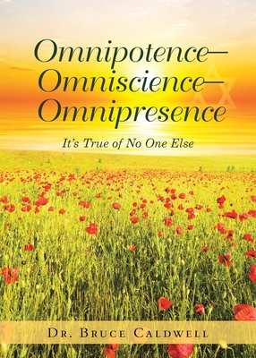 Omnipotence-Omniscience-Omnipresence: It's True of No One Else - Bruce Caldwell
