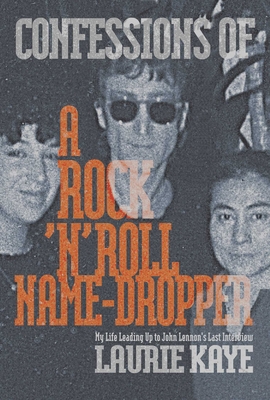 Confessions of a Rock N Roll Name Dropper - Laurie Kaye