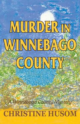 Murder in Winnebago County: A Winnebago County Mystery - Christine A. Husom